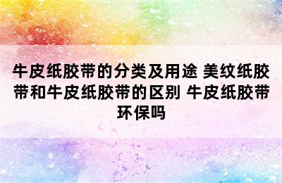 牛皮纸胶带的分类及用途 美纹纸胶带和牛皮纸胶带的区别 牛皮纸胶带环保吗